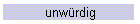 unwürdig