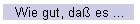 Wie gut, daß es ...